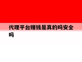 代理平台赚钱是真的吗安全吗