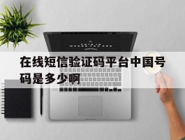 在线短信验证码平台中国号码是多少啊的简单介绍