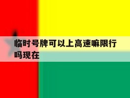 临时号牌可以上高速嘛限行吗现在