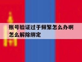 账号验证过于频繁怎么办啊怎么解除绑定