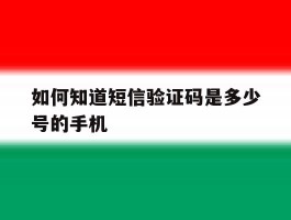 如何知道短信验证码是多少号的手机