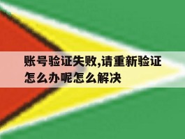 账号验证失败,请重新验证怎么办呢怎么解决