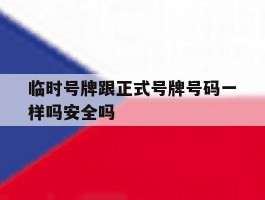 临时号牌跟正式号牌号码一样吗安全吗