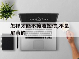 怎样才能不接收短信,不是屏蔽的