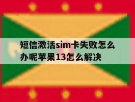 关于短信激活sim卡失败怎么办呢苹果13怎么解决的信息