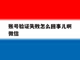 账号验证失败怎么回事儿啊微信