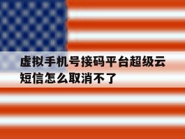 虚拟手机号接码平台超级云短信怎么取消不了