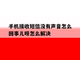 手机接收短信没有声音怎么回事儿呀怎么解决