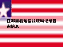 在哪里看短信验证码记录查询信息