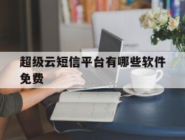 超级云短信平台有哪些软件免费