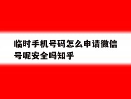 关于临时手机号码怎么申请微信号呢安全吗知乎的信息