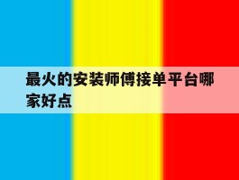 最火的安装师傅接单平台哪家好点