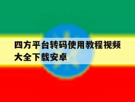关于四方平台转码使用教程视频大全下载安卓的信息