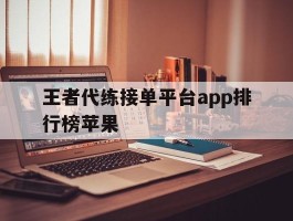 王者代练接单平台app排行榜苹果