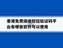 关于香港免费接收短信验证码平台有哪些软件可以使用的信息