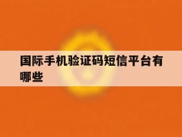 国际手机验证码短信平台有哪些