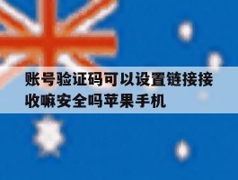 关于账号验证码可以设置链接接收嘛安全吗苹果手机的信息