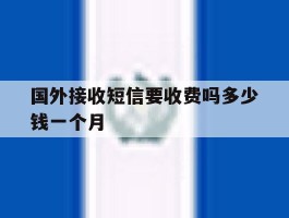 国外接收短信要收费吗多少钱一个月