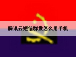 腾讯云短信群发怎么用手机