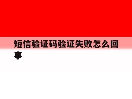 短信验证码验证失败怎么回事