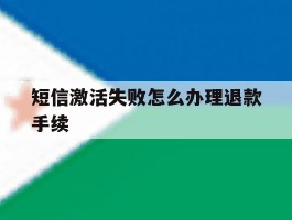 短信激活失败怎么办理退款手续