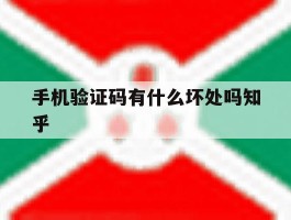 手机验证码有什么坏处吗知乎的简单介绍