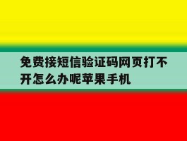 免费接短信验证码网页打不开怎么办呢苹果手机的简单介绍