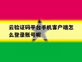 云验证码平台手机客户端怎么登录账号呢的简单介绍