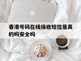 香港号码在线接收短信是真的吗安全吗的简单介绍