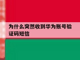 为什么突然收到华为账号验证码短信