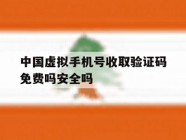 包含中国虚拟手机号收取验证码免费吗安全吗的词条