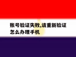 账号验证失败,请重新验证怎么办理手机
