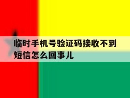包含临时手机号验证码接收不到短信怎么回事儿的词条