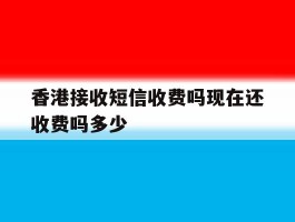 香港接收短信收费吗现在还收费吗多少