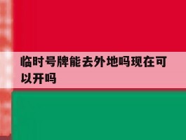 临时号牌能去外地吗现在可以开吗