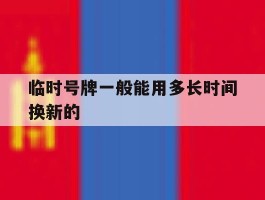 临时号牌一般能用多长时间换新的