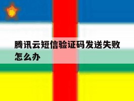 腾讯云短信验证码发送失败怎么办