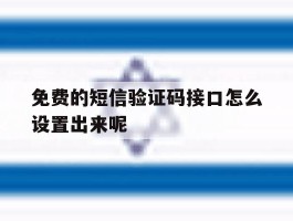 免费的短信验证码接口怎么设置出来呢