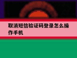 取消短信验证码登录怎么操作手机