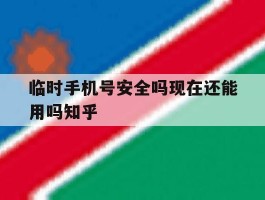 临时手机号安全吗现在还能用吗知乎的简单介绍