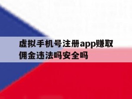 虚拟手机号注册app赚取佣金违法吗安全吗的简单介绍
