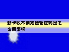 新卡收不到短信验证码是怎么回事呀