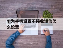 华为手机设置不接收短信怎么设置