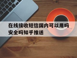 在线接收短信国内可以用吗安全吗知乎推送