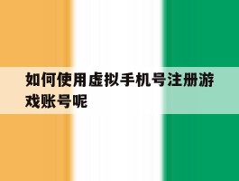 如何使用虚拟手机号注册游戏账号呢