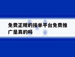 免费正规的接单平台免费推广是真的吗