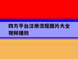 四方平台注册流程图片大全视频播放