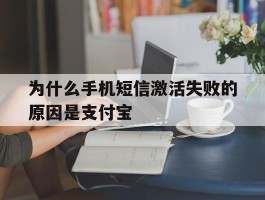 为什么手机短信激活失败的原因是支付宝的简单介绍