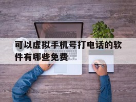 可以虚拟手机号打电话的软件有哪些免费