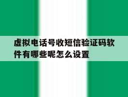 虚拟电话号收短信验证码软件有哪些呢怎么设置的简单介绍